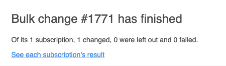 The email: Bulk change #1771 has finished, with the counts and a link to each subscription’s result