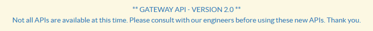** GATEWAY API - VERSION 2.0 ** Not all APIs are available at this time. Please consult with our engineers before using these new APIs. Thank you.