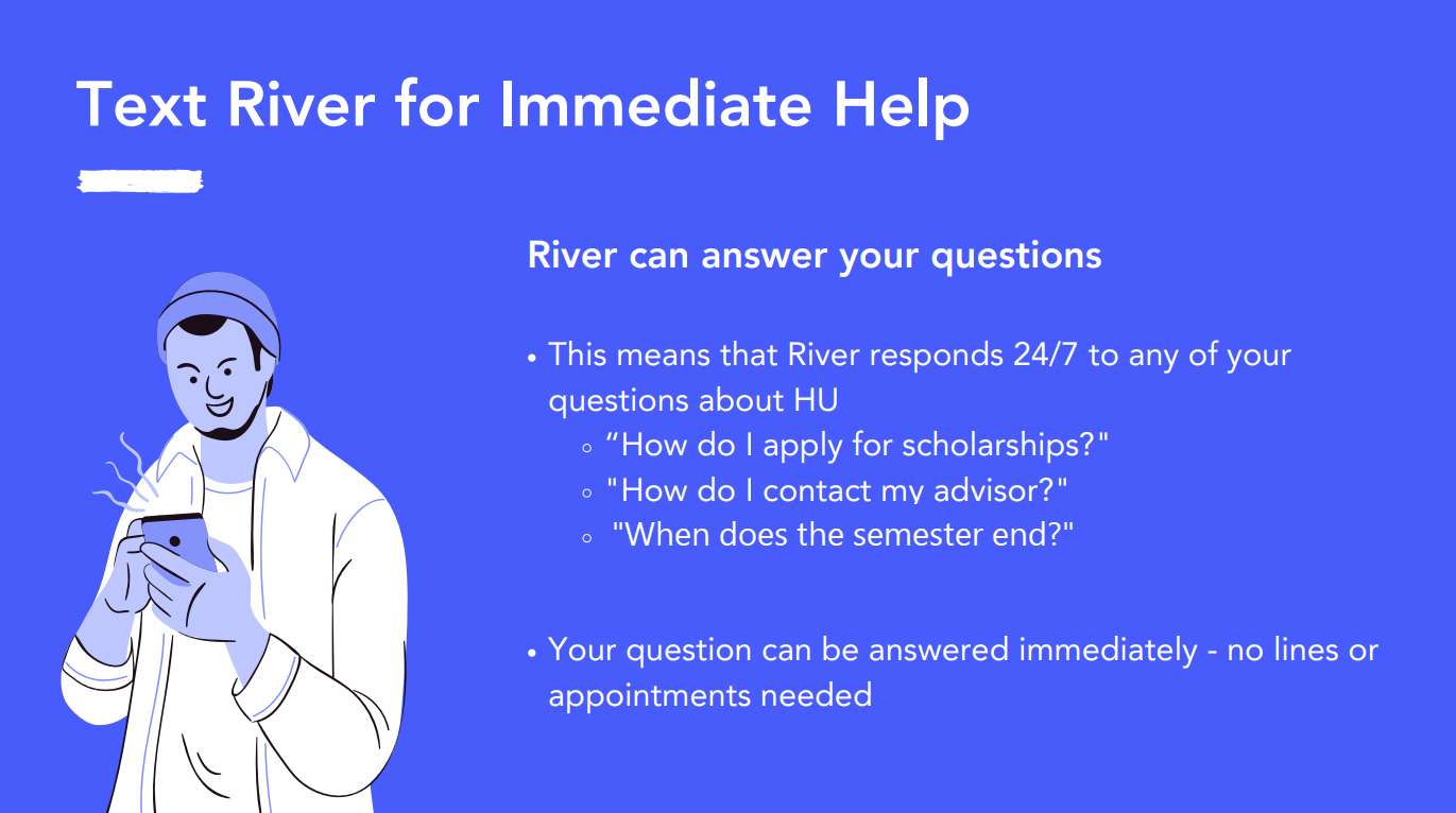 TExt River for immediate help. River can answer your questions 24 hours a day, 7 days a week.