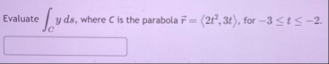 Evaluate C y d s , where C is the parabola vec (
