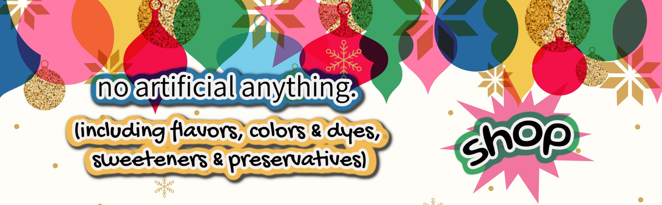No artificial anything (including colors & dyes, flavors, sweeteners & preservatives) SHOP