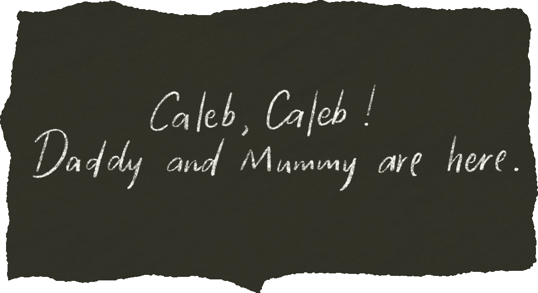 Caleb, Caleb! Daddy and Mummy are here.