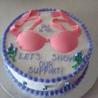 Lets Show Our Support I made this cake for a friend who turned 40. The bra is made of fondant and the rest is bc.