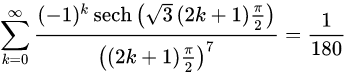{\displaystyle \sum _{k=0}^{\infty }{\frac {(-1)^{k}\,{\text{sech}}\left({\sqrt {3}}\,(2k+1){\frac {\pi }{2}}\right)}{\left((2k+1){\frac {\pi }{2}}\right)^{7}}}={\frac {1}{180}}}