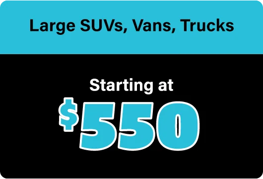 Large SUVs, Vans, Trucks starting at $550