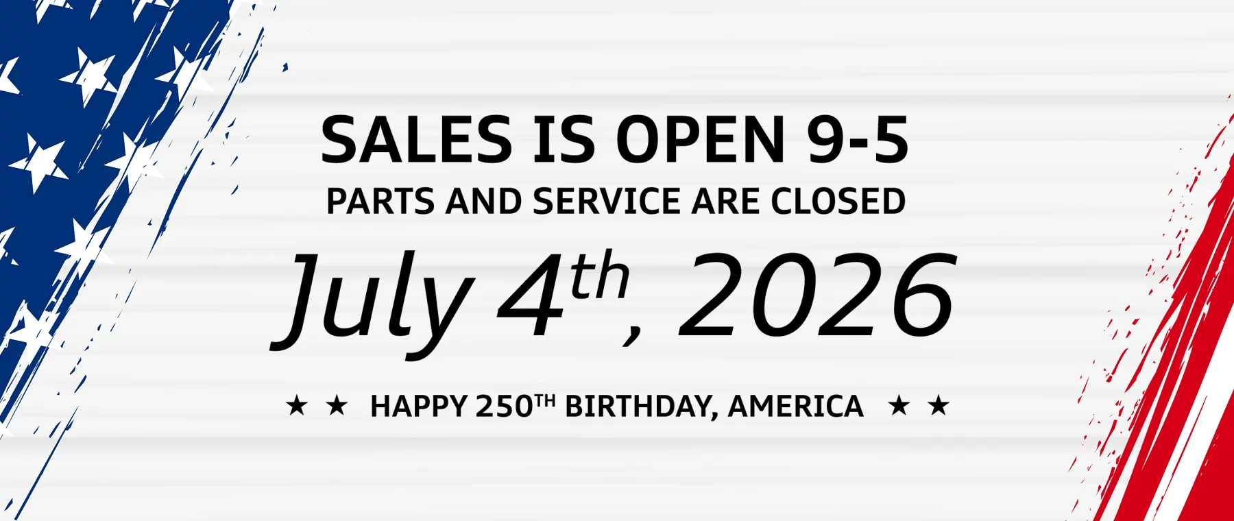 Sales is Open 9-5 Parts and Service are Closed July 4th, 2026 Happy 250th Birthday, America