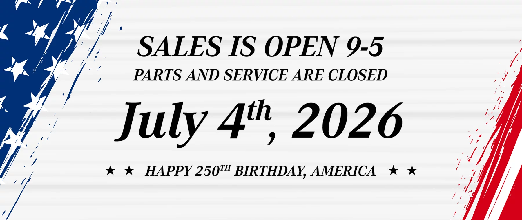 Sales is Open 9-5 Parts and Service are Closed July 4th, 2026 Happy 250th Birthday, America