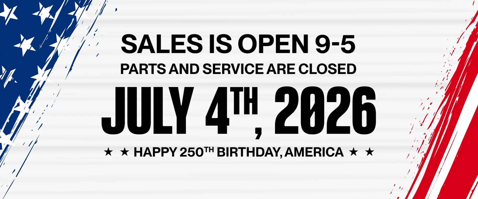 Sales is Open 9-5 Parts and Service are Closed July 4th, 2026 Happy 250th Birthday, America
