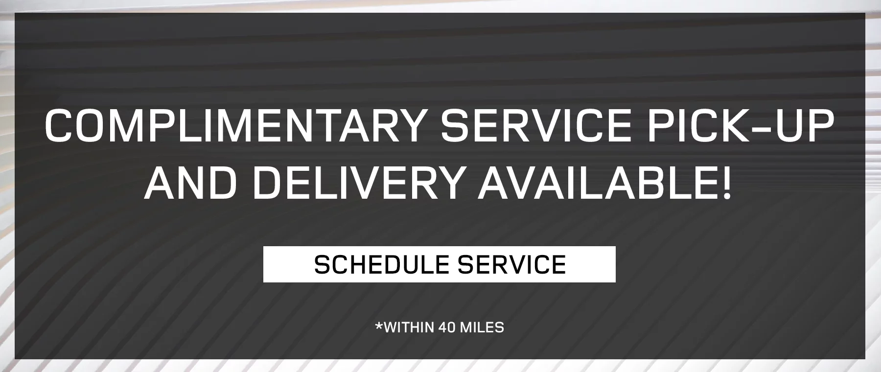 COMPLIMENTARY SERVICE PICK-UP AND DELIVERY AVAILABLE WITHIN 40 MILES