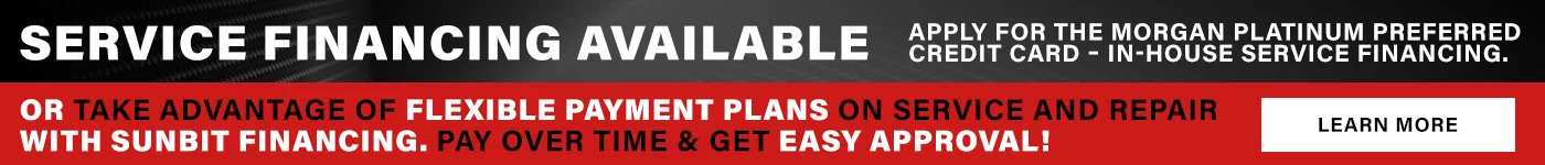 Service Financing Available Apply For the Morgan Platinum Preferred Credit Card - In-House Service Financing OR Take Advantage of Flexible Payment Plans On Service And Repair With Sunbit Financing. Pay Over Time & Get Easy Approval!
