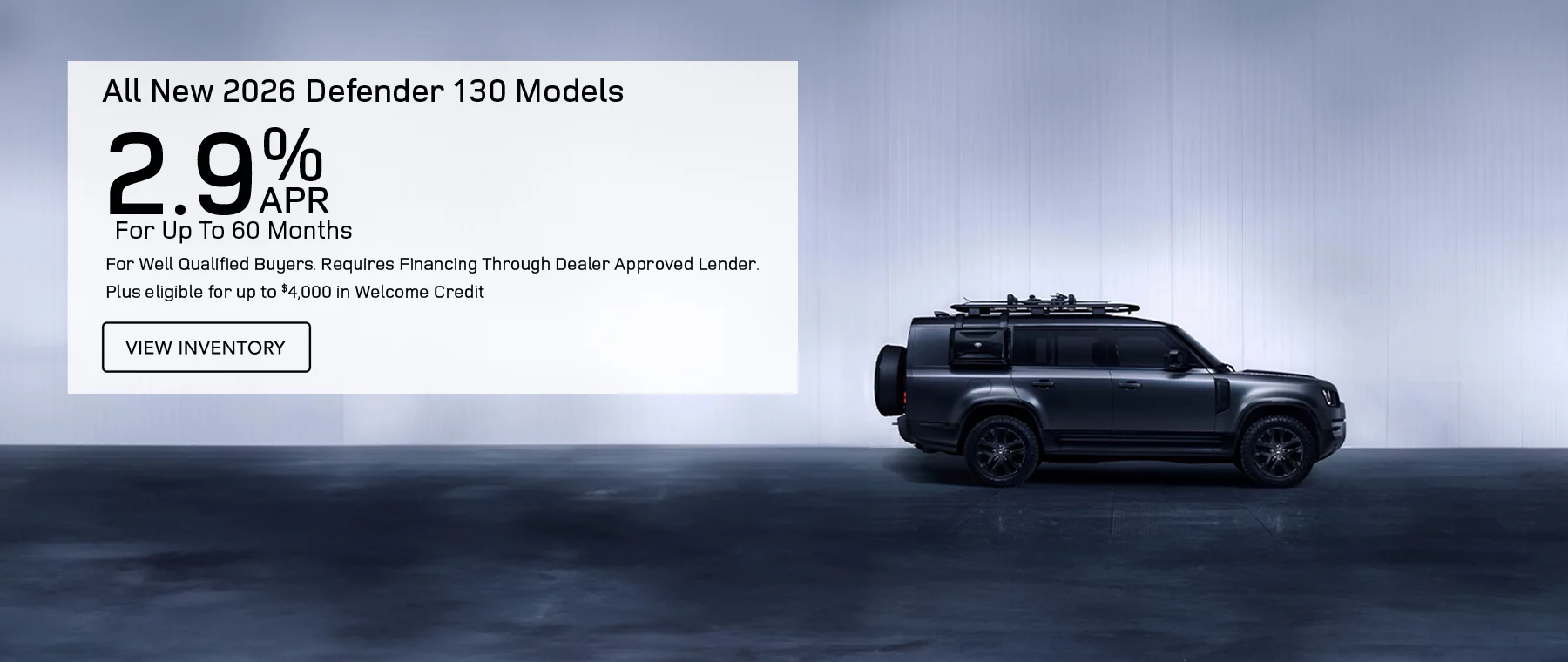 All New 2026 Defender 130 Models Finance at 2.9% APR For Up To 60 Months for well qualified buyers. Requires financing through dealer approved lender. 