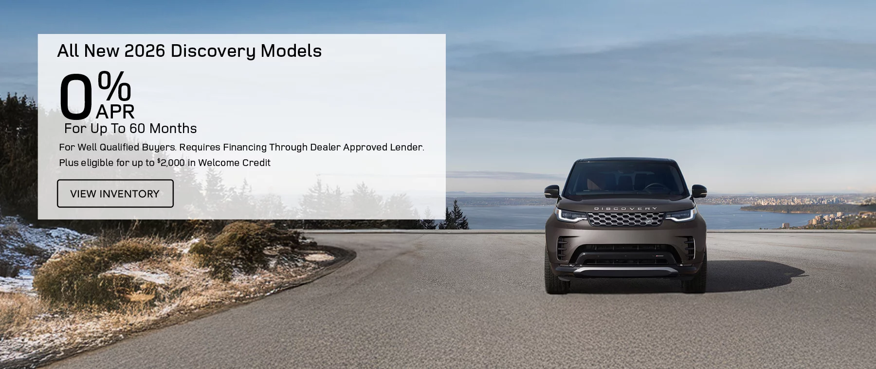 All New 2026 Discovery Models Finance at 0% APR For Up To 48 Months for well qualified buyers. Requires financing through dealer approved lender.   Plus eligible for up to $2,000 in Welcome credit
