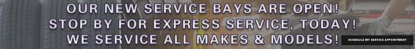 OUR NEW SERVICE BAYS ARE OPEN! STOP BY FOR EXPRESS SERVICE, TODAY! WE SERVICE ALL MAKES & MODELS!