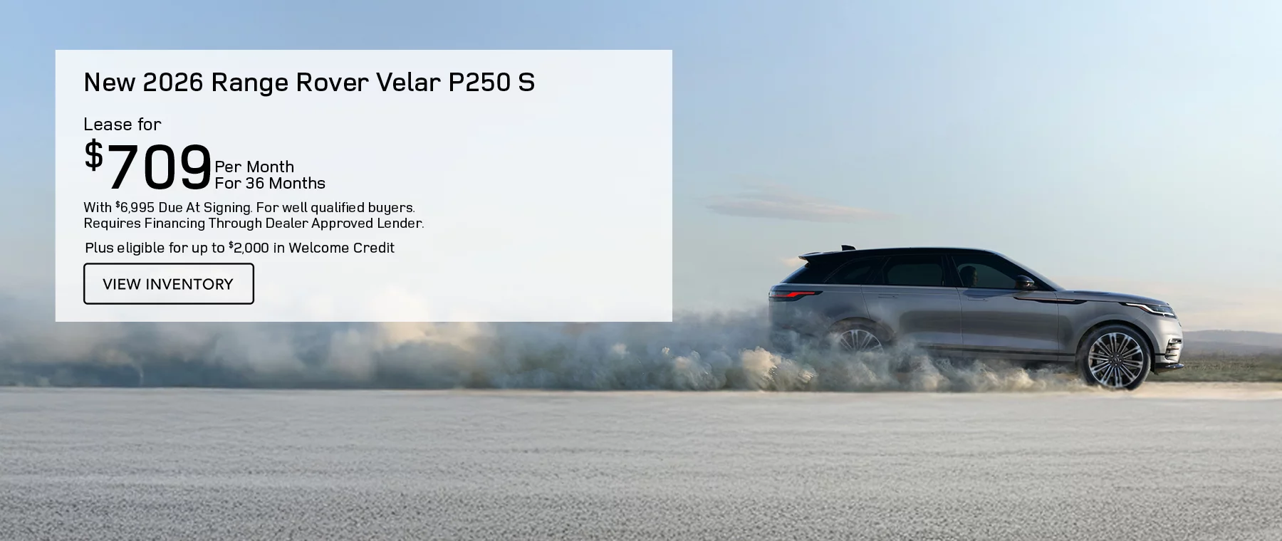  NEW 2026 RANGE ROVER VELAR P250 S  LEASE FOR $709 PER MONTH FOR 36 MONTHS WITH $6,995 CASH DUE AT SIGNING. FOR WELL-QUALIFIED BUYERS, REQUIRES FINANCING THROUGH DEALER APPROVED LENDER. Plus eligible for up to $2,000 in Welcome Credit