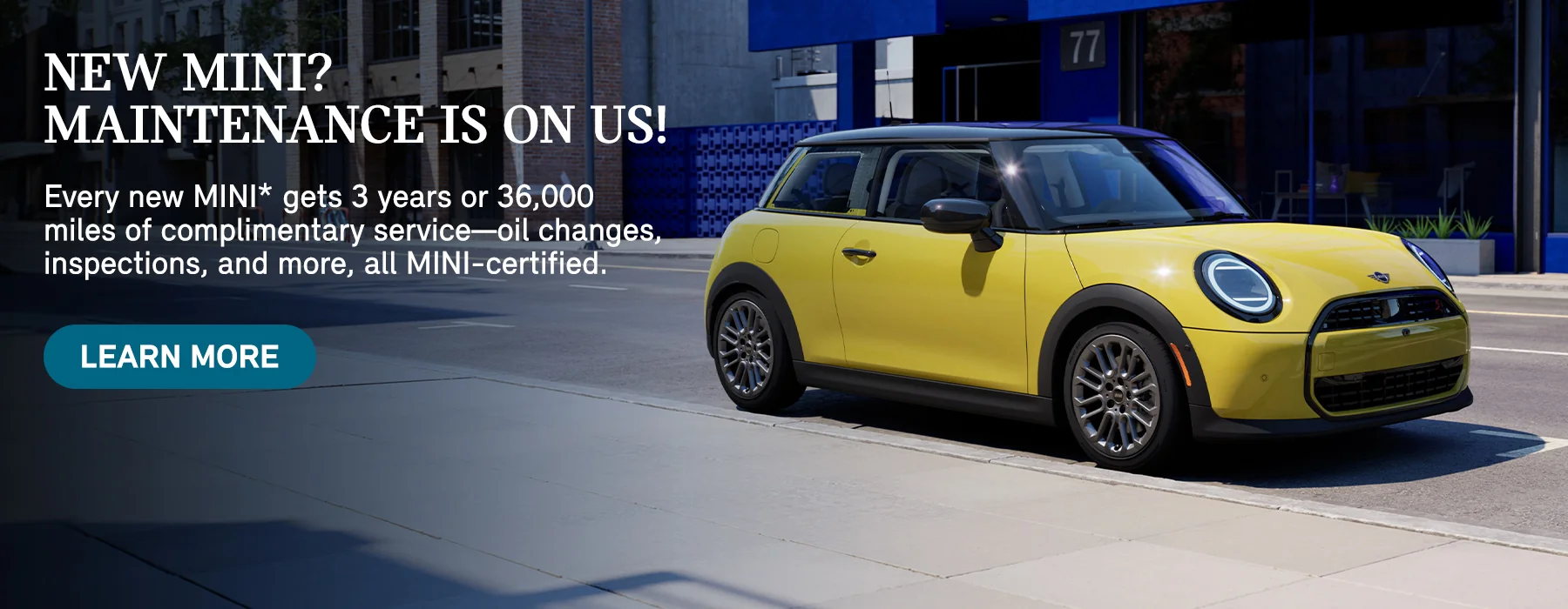 New MINI? Maintenance Is On Us! Every new MINI* gets 3 years or 36K miles of complimentary service-oil changes, inspections, and more, all MINI-certified