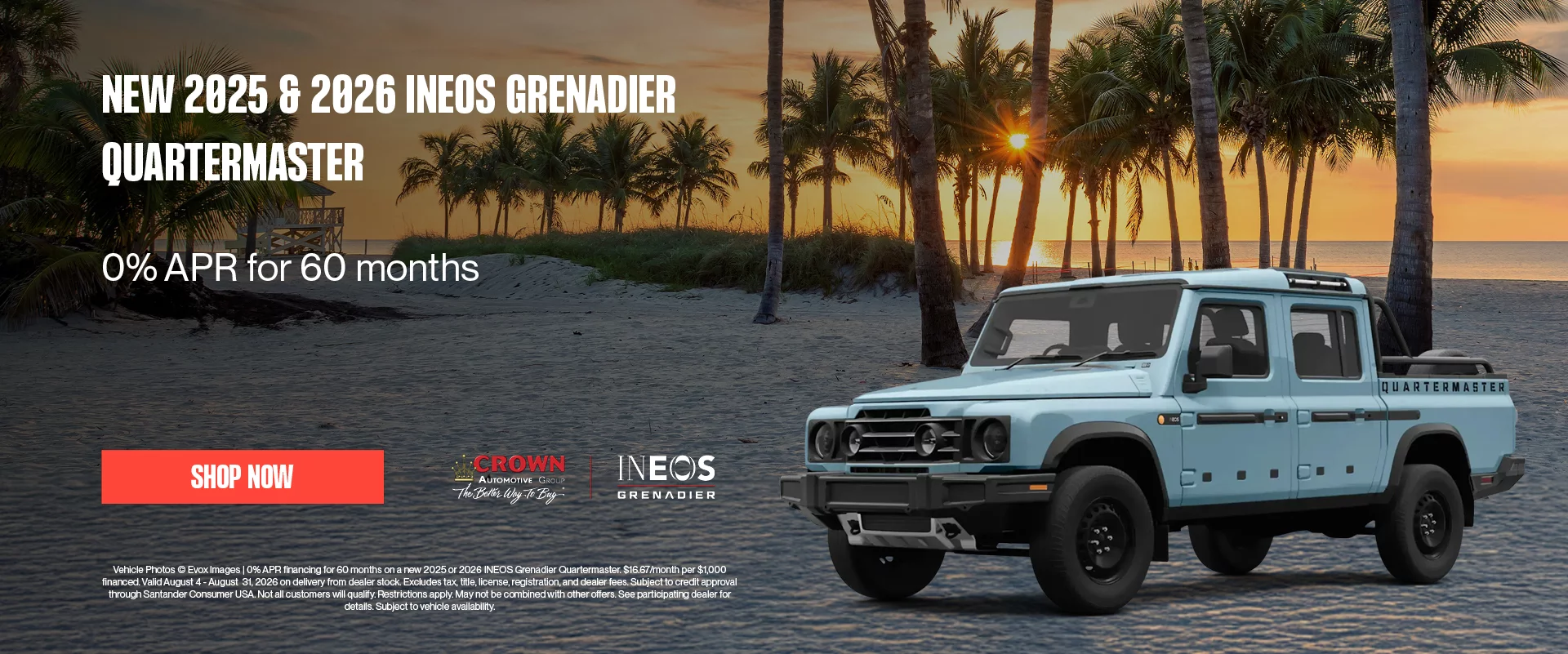 New 2025 & 2026 INEOS Grenadier Quartermaster 0% APR for 60 months 0% APR financing for 60 months on a new 2025 or 2026 INEOS Grenadier Quartermaster. $16.67/month per $1,000 financed. Valid August 4 - August  31, 2026 on delivery from dealer stock. Excludes tax, title, license, registration, and dealer fees. Subject to credit approval through Santander Consumer USA. Not all customers will qualify. Restrictions apply. May not be combined with other offers. See participating dealer for details. Subject to vehicle availability.