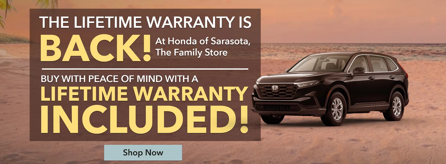 THE LIFETIME WARRANTY IS BACK! AT HONDA SARASOTA THE FAMILY STORE BUY WITH PEACE OF MIND WITH A LIFETIME WARRANTY INCLUDED!
