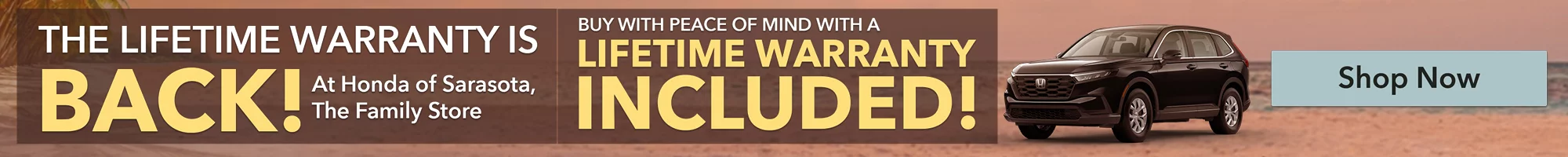 THE LIFETIME WARRANTY IS BACK At Honda of Sarasota, The Family Store BUY WITH PEACE OF MIND WITH A LIFETIME WARRANTY INCLUDED!