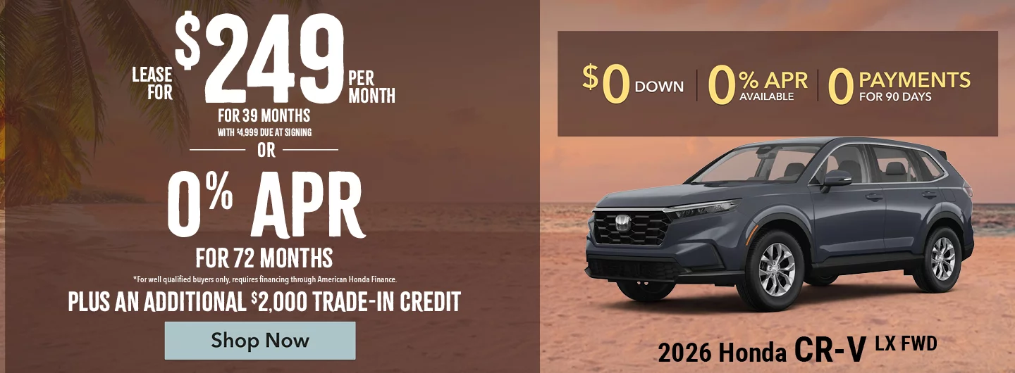 2026 Honda CR-V LX FWD Lease for $249 Per Month For 39 Months with $4,999 due at signing *For well qualified buyers. OR – 0% APR for 72 months *For well qualified buyers only, requires financing through American Honda Finance. BURST: Plus An Additional $2,000 Trade-In Credit