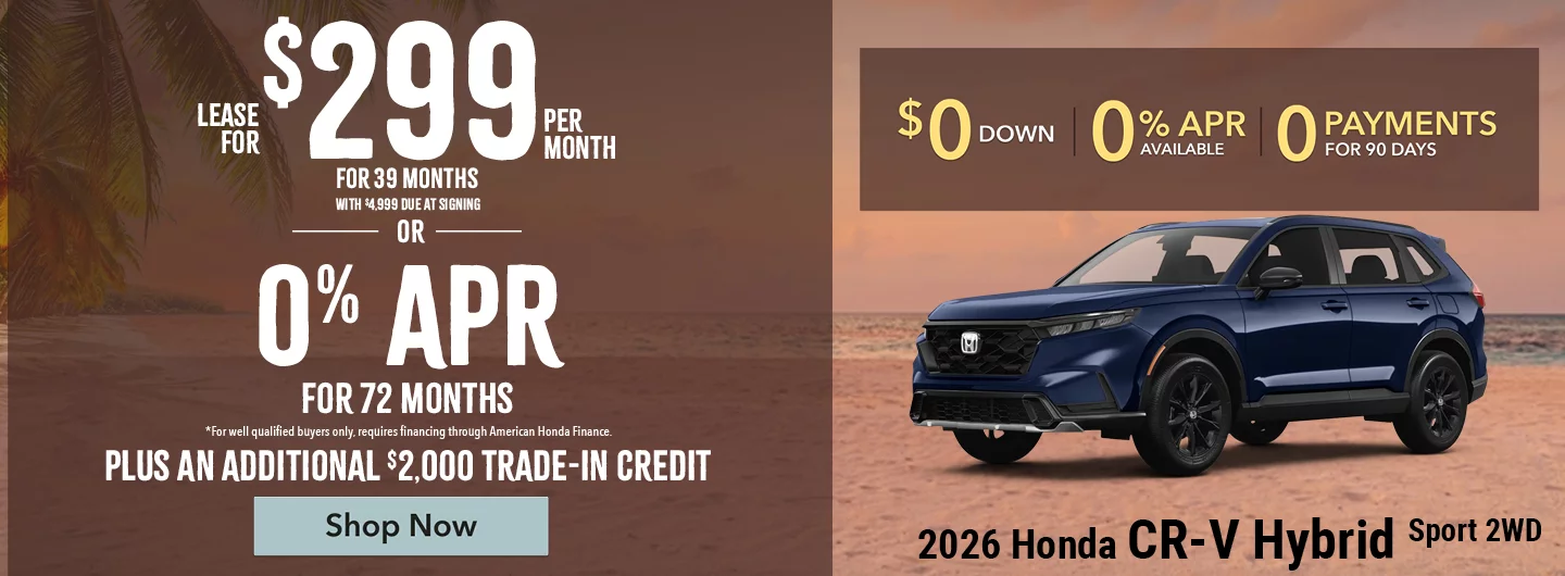 2026 Honda CR-V Hybrid Sport 2WD Lease For $299 Per Month For 39 Months with $4,999 due at signing *For well qualified buyers. OR – 0% APR for 72 months o	*For well qualified buyers only, requires financing through American Honda Finance. BURST: Plus An Additional $2,000 Trade-In Credit