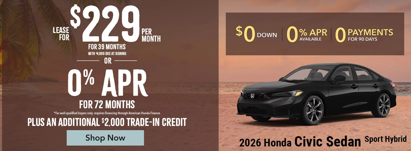 2026 Honda Civic Sedan Sport Hybrid Lease For $229 Per Month For 39 Months with $4,999 due at signing *For well qualified buyers. OR – 0% APR for 72 months *For well qualified buyers only, requires financing through American Honda Finance. BURST: Plus An Additional $2,000 Trade-In Credit