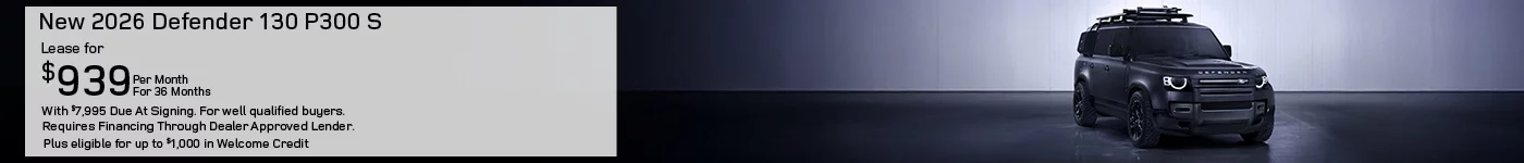 ALL NEW 2026 DEFENDER 130 P300 S MODELS LEASE FOR $939 PER MONTH FOR 36 MONTHS WITH $7,995 CASH DUE AT SIGNING. FOR WELL-QUALIFIED BUYERS, REQUIRES FINANCING THROUGH DEALER APPROVED LENDER.  Plus eligible for up to $1,000 in Welcome Credit