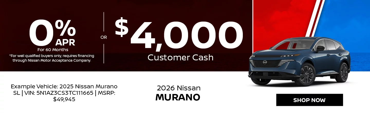 2026 Nissan Murano 0% APR For 60 Months *For well qualified buyers only, requires financing through Nissan Motor Acceptance Company. -OR- $4,000 Customer Cash Example Vehicle: 2026 Nissan Murano SL VIN: 5N1AZ3CS3TC111665 MSRP: $49,945