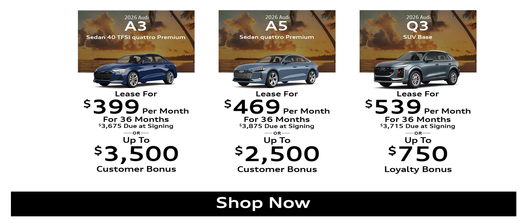 2026 Audi A3 40 TFSI quattro Premium Sedan Lease For $399 Per Month For 36 Months $3,675 Due at Signing OR Up To $3,500 Customer Bonus | 2026 Audi Q5 quattro Premium SUV Lease For $559 Per Month For 36 Months $4,095 Due At Signing OR Up To $2,500 Customer Bonus | 2026 Audi Q3 Base SUV Lease For $539 Per Month For 36 Months $3,715 Due At Signing OR Up To $750 Loyalty Bonus