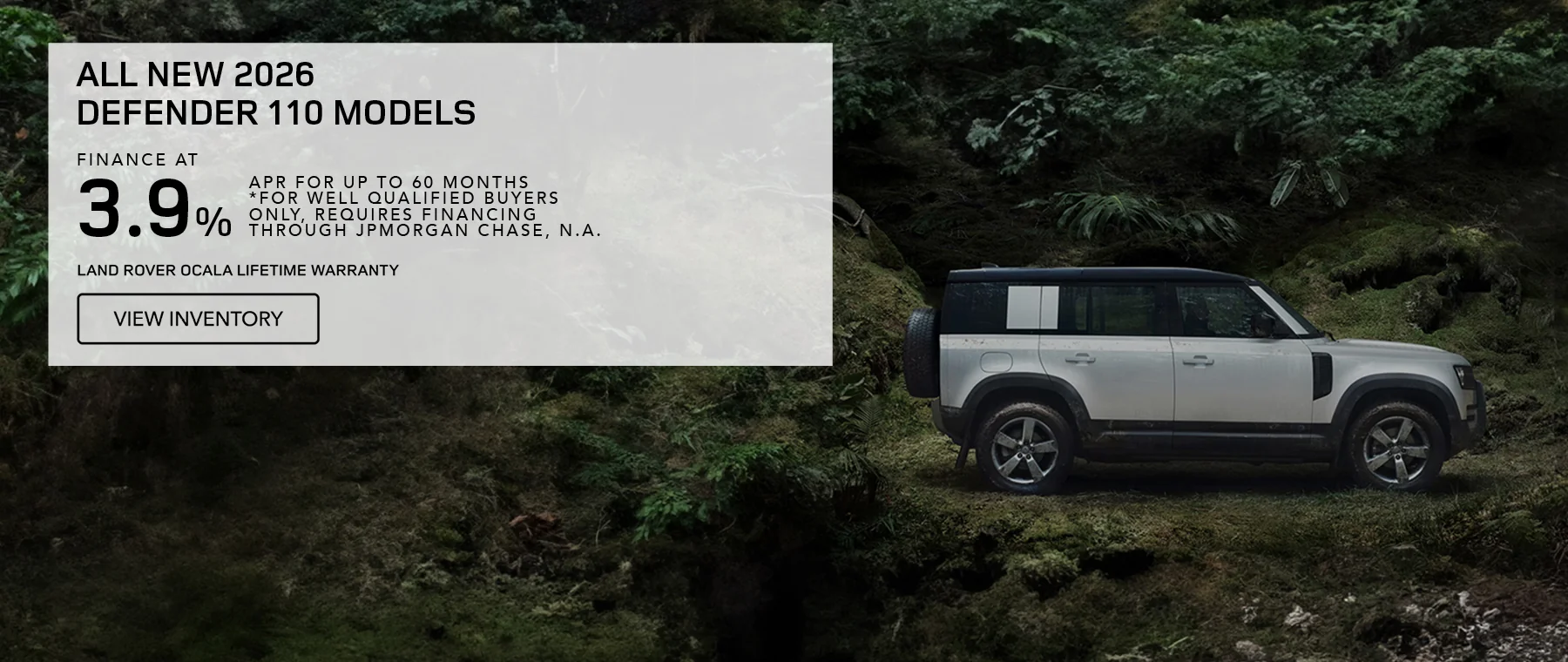 All New 2026 Defender 110 Models Finance At 3.9% APR For Up To 60 Months *For well qualified buyers only, requires financing through JPMorgan Chase, N.A. Land Rover Ocala Lifetime Warranty