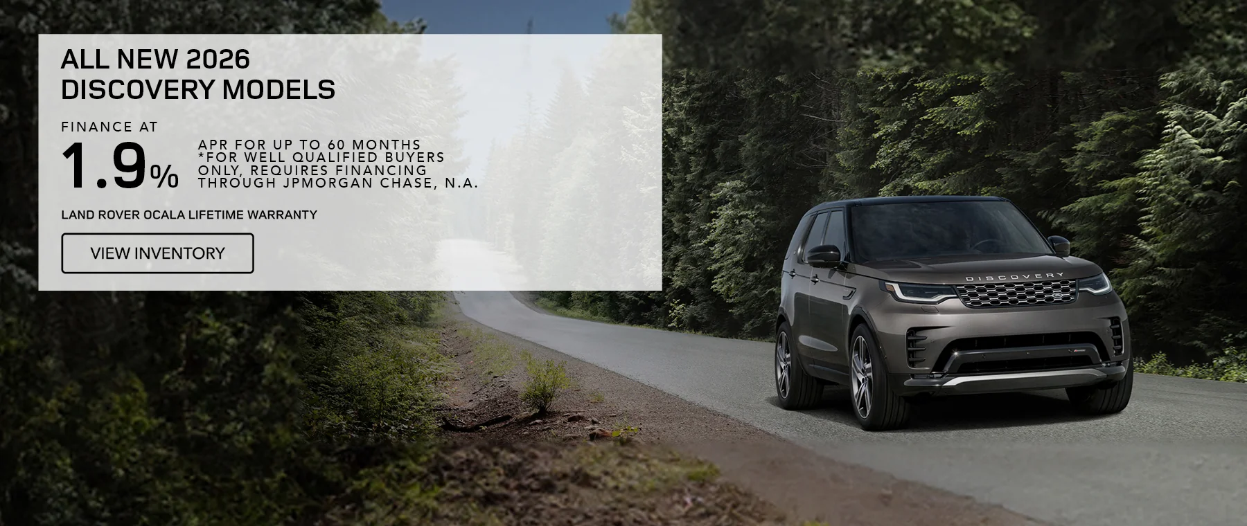 All New 2026 Discovery Models Finance At 1.9% APR For Up To 60 Months *For well qualified buyers only, requires financing through JPMorgan Chase, N.A. Land Rover Ocala Lifetime Warranty