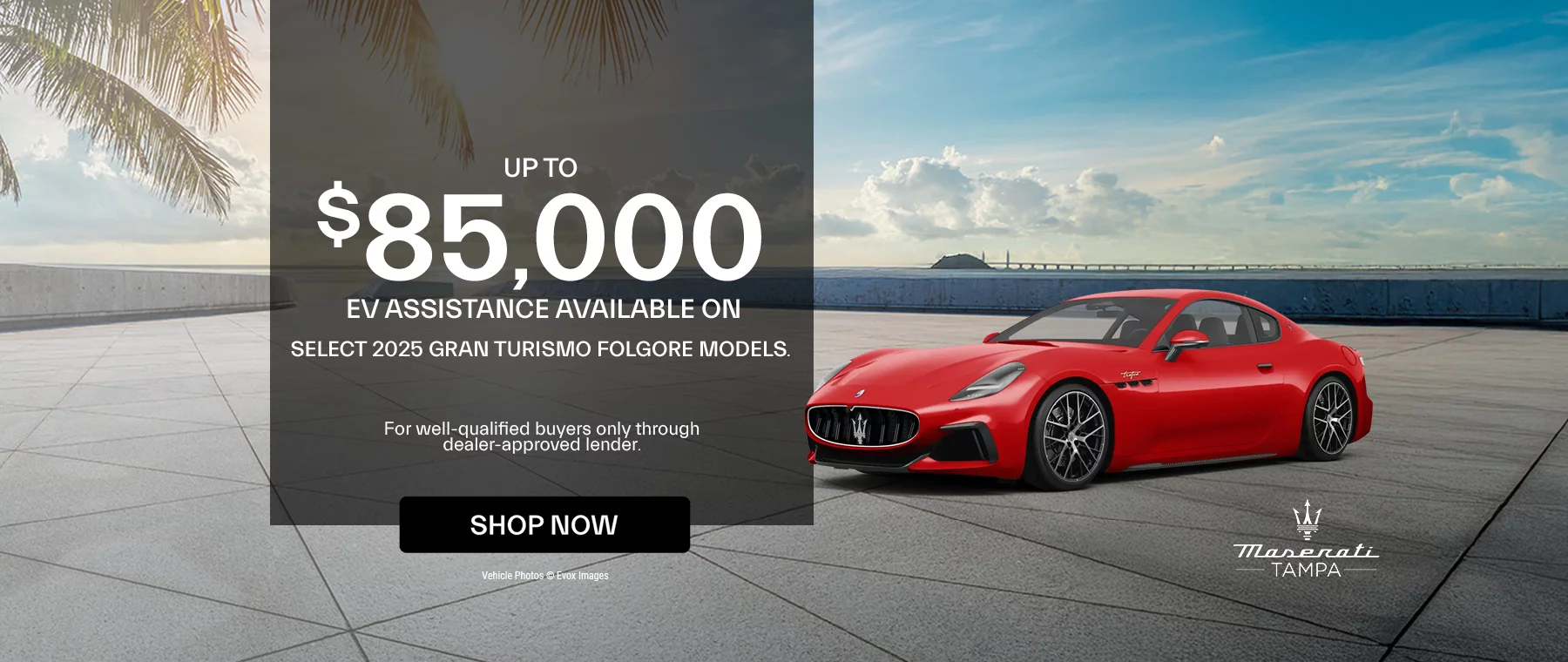 Up to $85,000 EV Assistance Available on Select 2025 GranTurismo Folgore Models.  For well-qualified buyers only through dealer-approved lender.