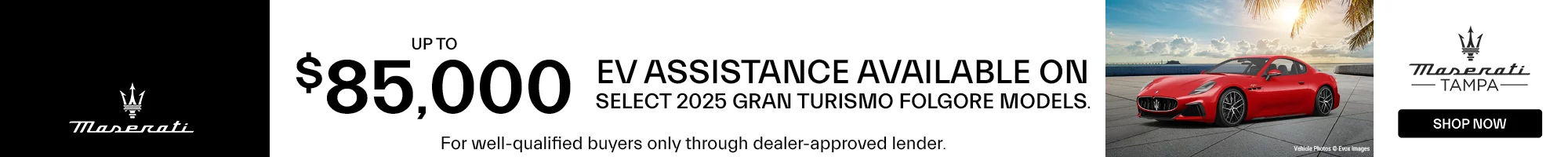 Up to $85,000 EV Assistance Available on Select 2025 GranTurismo Folgore Models.  For well-qualified buyers only through dealer-approved lender.