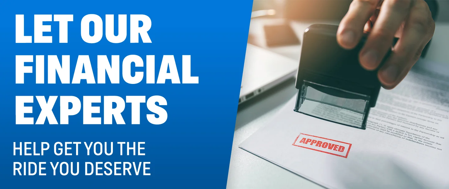 Let Our Financial Experts Help Get You The Ride You Deserve
