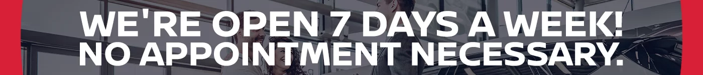 We're Open 7 Days A Week! No Appointment Necessary.