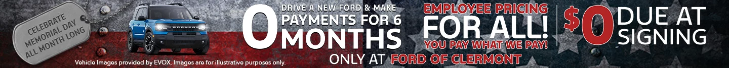 Celebrate Memorial Day All Month Long. Drive a New Ford & Make 0 Payments For 6 Month. Employee pricing for all! You pay what we pay.  $0 Due at signing. Only at Ford of Clermont.