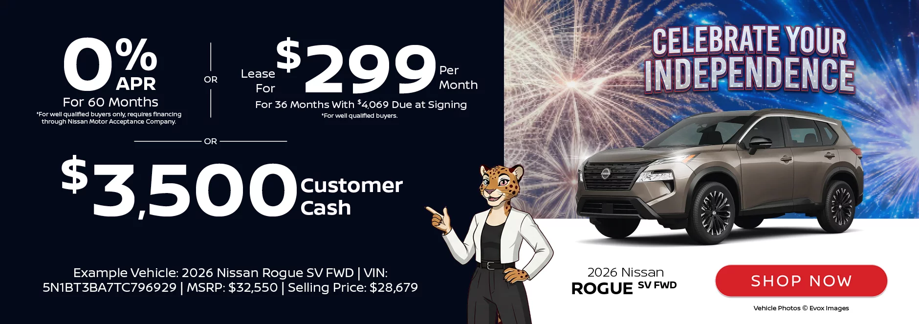 2026 Nissan Rogue SV FWD 0% APR For 60 Months  *For well qualified buyers only, requires financing through Nissan Motor Acceptance Company. -OR - Lease For $299 Per Month For 36 Months With $4,069 Due at Signing *For well qualified buyers. -OR- $3,500 Customer Casho	Example Vehicle: 2026 Nissan Rogue SV FWD VIN: 5N1BT3BA7TC796929 MSRP: $32,550 Selling Price: $28,679