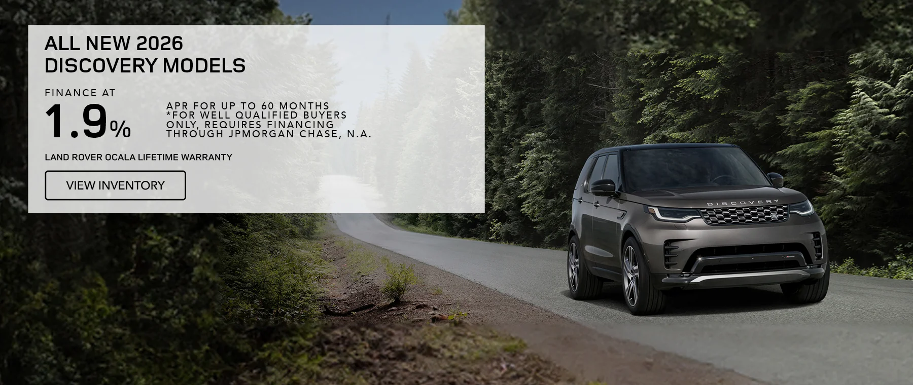 All New 2026 Discovery Models Finance At 1.9% APR For Up To 60 Months *For well qualified buyers only, requires financing through JPMorgan Chase, N.A. Land Rover Ocala Lifetime Warranty