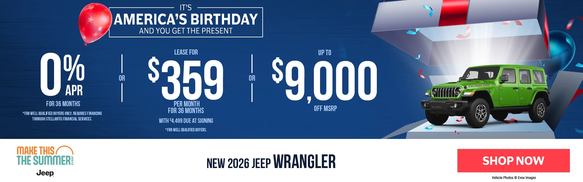 IT'S AMERICA'S BIRTHDAY AND YOU GET THE PRESENT! New 2026 Jeep Wrangler 0% APR For 36 Months *For well qualified buyers only, requires financing through Stellantis Financial Services. -OR- Lease For $359 Per Month For 36 Months With $4,499 Due at Signing  *For well qualified buyers. -OR- Up To $9,000 Off MSRP