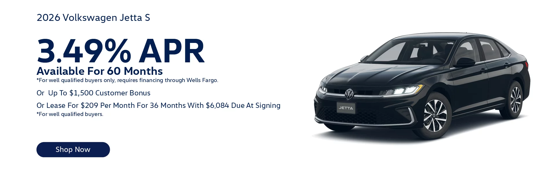 2026 Volkswagen Jetta S Lease For $209/month for 36-months With $6,084 Due At Signing *For well qualified buyers. Or 3.49% APR Available For 60 Months *For well qualified buyers only, requires financing through Wells Fargo. Or Up To $1,500 Customer Bonus 
