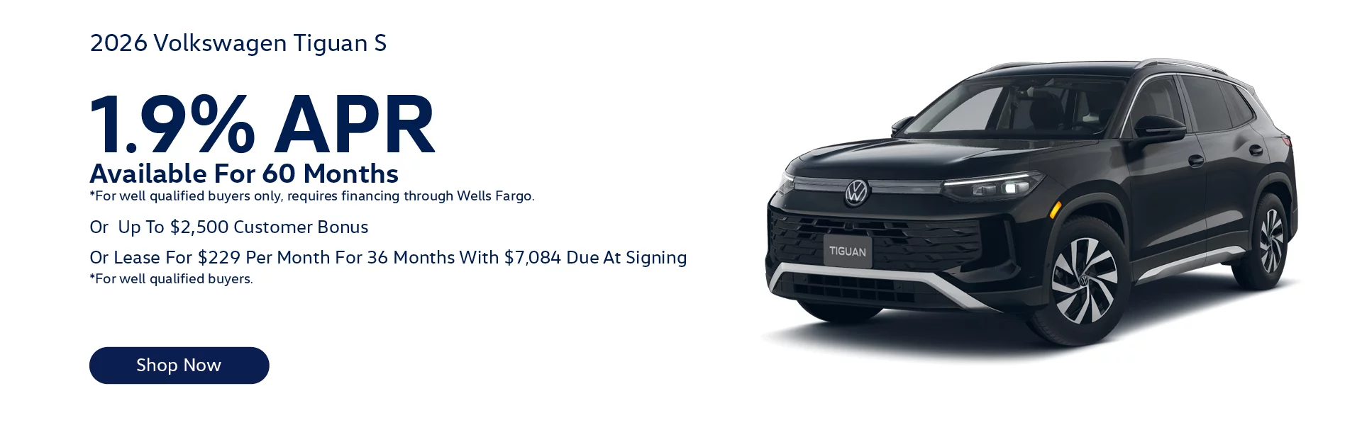 2026 Volkswagen Tiguan S Lease For $229/month for 36-months with $7,084 Due At Signing *For well qualified buyers. Or 1.9% APR Available For 60 Months *For well qualified buyers only, requires financing through Wells Fargo. Or Up To $2,500 Customer Bonus