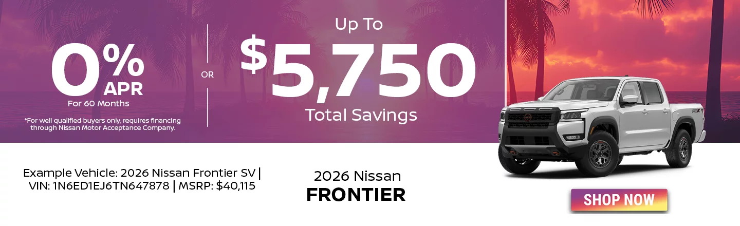 2026 Nissan Frontier  0% APR For 60 Months *For well qualified buyers only, requires financing through Nissan Motor Acceptance Company. -OR- Up To $5,750 Total Savings