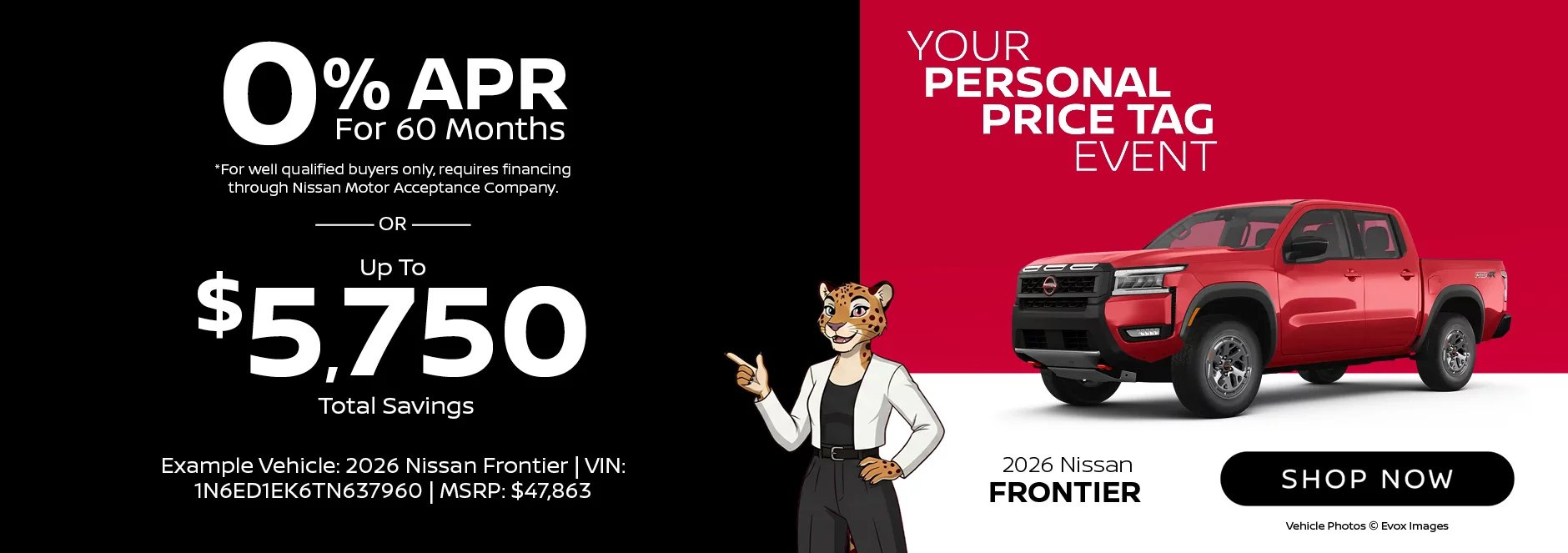 2026 Nissan Frontier Your Personal Price Tag Event 0% APR For 60 Months *For well qualified buyers only, requires financing through Nissan Motor Acceptance Company. -OR- Up To $5,750 Total Savings