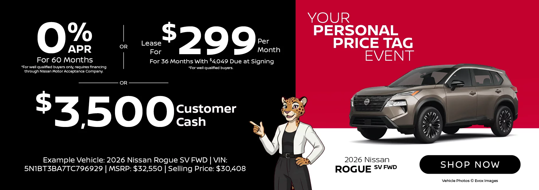 2026 Nissan Rogue SV FWD Your Personal Price Tag Event 0% APR For 60 Months *For well qualified buyers only, requires financing through Nissan Motor Acceptance Company. -OR - Lease For $299 Per Month For 36 Months With $4,049 Due at Signing *For well qualified buyers. -OR- $3,500 Customer Cash