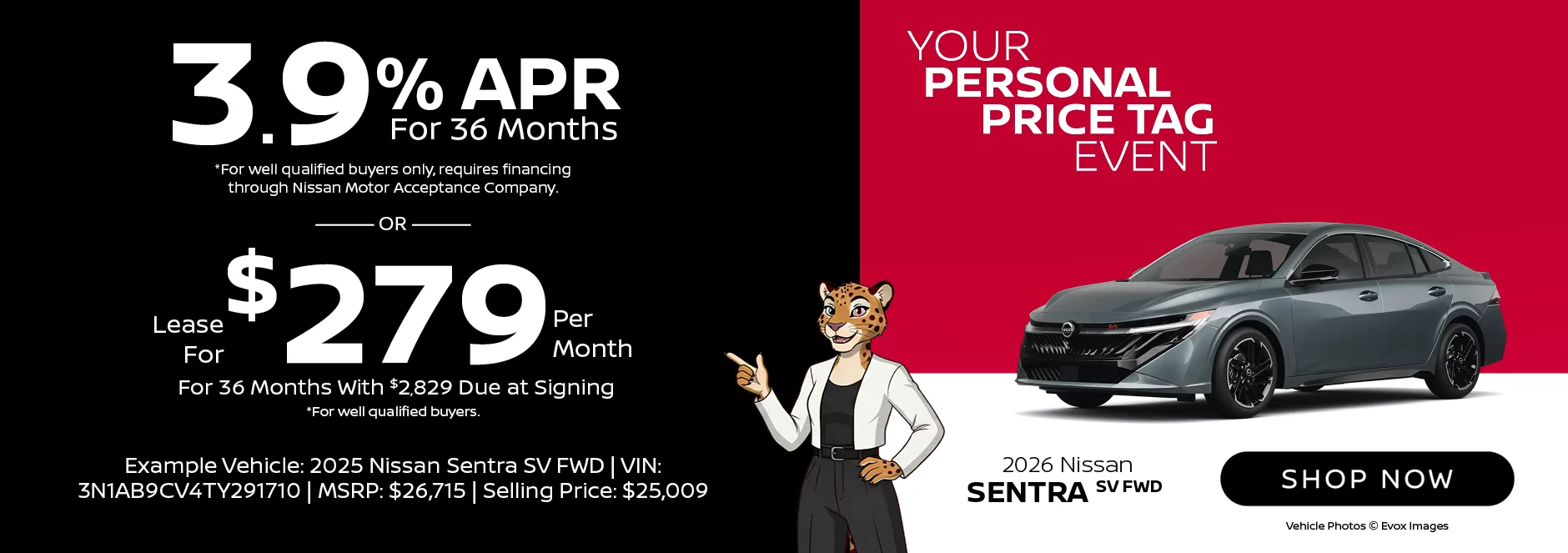 2026 Nissan Sentra SV FWD Your Personal Price Tag Event 3.9% APR For 36 Months *For well qualified buyers only, requires financing through Nissan Motor Acceptance Company. -OR- Lease For $279 Per Month For 36 Months With $2,829 Due at Signing *For well qualified buyers.