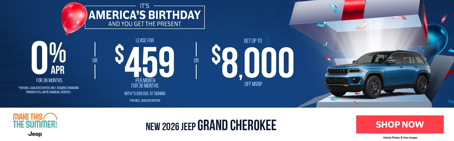 New 2026 Jeep Grand Cherokee It’s America’s Birthday And You Get The Present 0% APR For 36 Months *For well qualified buyers only, requires financing through Stellantis Financial Services. -OR- Lease For $459 Per Month For 36 Months With $3,999 Due at Signing *For well qualified buyers. -OR- Up To $8,000 Off MSRP