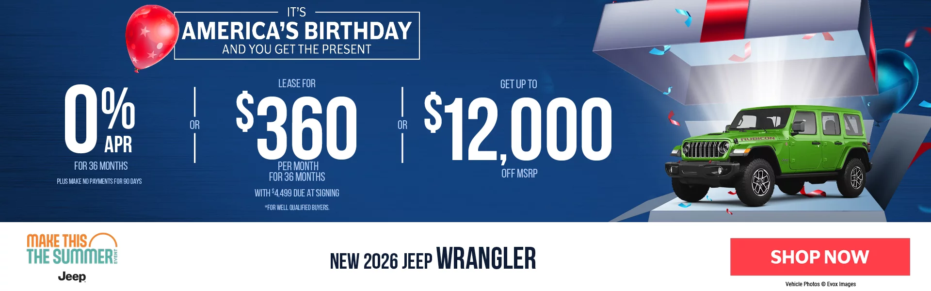 New 2026 Jeep Wrangler It’s America’s Birthday And You Get The Present 0% APR For 36 Months -PLUS- Make No Payments For 90 Days *For well qualified buyers only, requires financing through Stellantis Financial Services. -OR- Lease For $360 Per Month For 36 Months With $4,499 Due at Signing *For well qualified buyers. -OR- Up To $12,000 Off MSRP