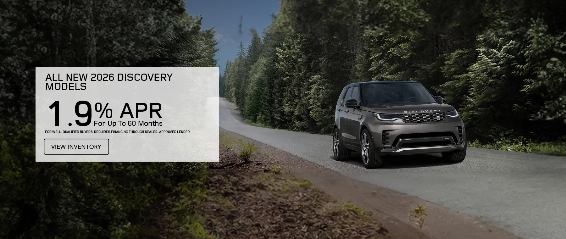 ALL NEW 2026 DISCOVERY MODELS 1.9% APR FOR UP TO 60 MONTHS FOR WELL-QUALIFIED BUYERS, REQUIRES FINANCING THROUGH DEALER APPROVED LENDER.