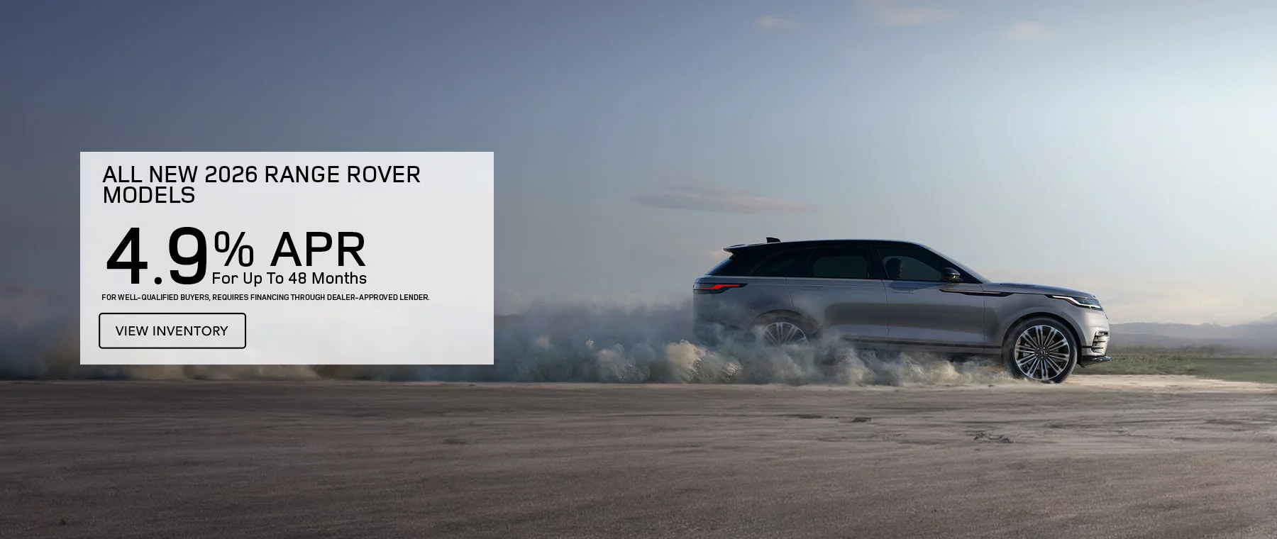 ALL NEW 2026 RANGE ROVER MODELS 4.9% APR FOR UP TO 48 MONTHS FOR WELL-QUALIFIED BUYERS, REQUIRES FINANCING THROUGH DEALER APPROVED LENDER.
