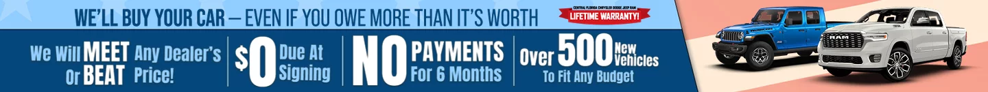 We'll Buy Your Car - Even If You Own More Than It's Worth We Will Meet Or Beat Any Dedaler's Price - $0 Due At Signing - No Payments For 6 Months - Over 500 New Vehicles To Fit Any Budget Central Florida Chrysler Dodge Jeep RAM Lifetime Warranty