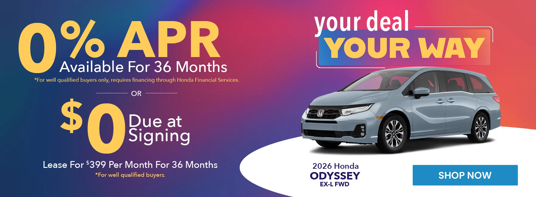 2026 Honda Odyssey EX-L FWD your deal your way 0% APR Available For 36 Months *For well qualified buyers only, requires financing through Honda Financial Services. Lease For $399 Per Month For 36 Months With $0 Due at Signing *For well qualified buyers.